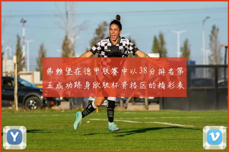 弗赖堡在德甲联赛中以38分排名第五成功跻身欧联杯资格区的精彩表现