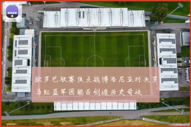欧罗巴联赛焦点战博洛尼亚对决罗马红蓝军团能否创造历史奇迹