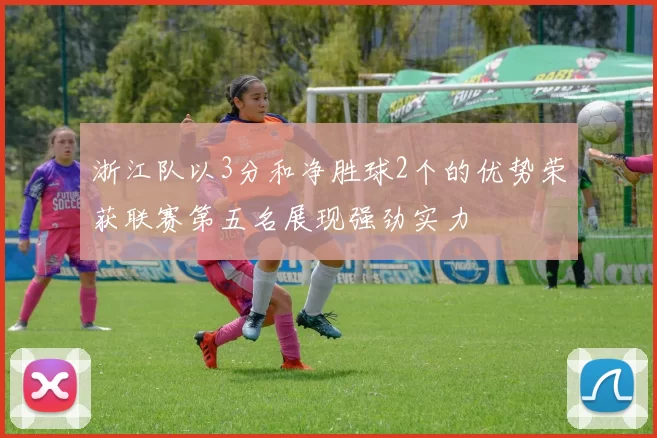 浙江队以3分和净胜球2个的优势荣获联赛第五名展现强劲实力