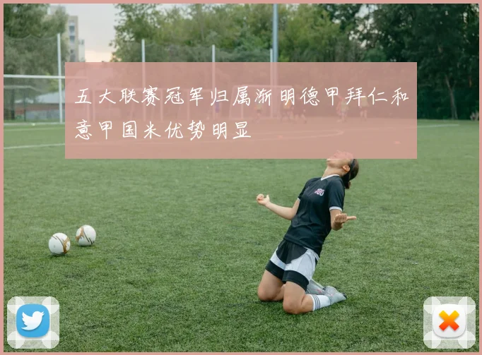 五大联赛冠军归属渐明德甲拜仁和意甲国米优势明显